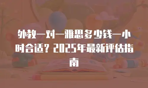 外教一对一雅思多少钱一小时合适？2025年最新评估指南
