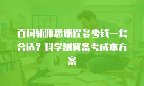 百词斩雅思课程多少钱一套合适？科学测算备考成本方案
