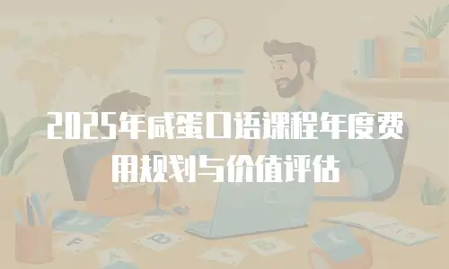2025年咸蛋口语课程年度费用规划与价值评估