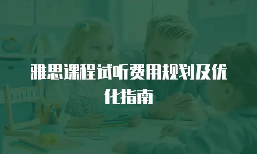 雅思课程试听费用规划及优化指南
