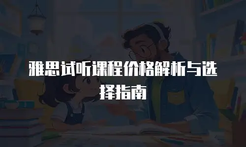 雅思试听课程价格解析与选择指南