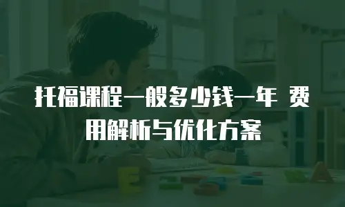 托福课程一般多少钱一年 费用解析与优化方案