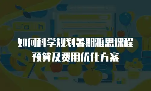如何科学规划暑期雅思课程预算及费用优化方案