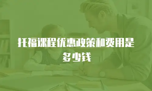 托福课程优惠政策和费用是多少钱