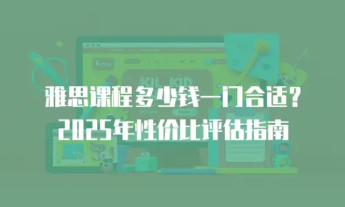 雅思课程多少钱一门合适？2025年性价比评估指南