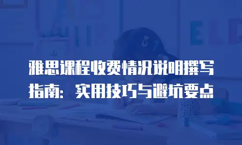 雅思课程收费情况说明撰写指南：实用技巧与避坑要点