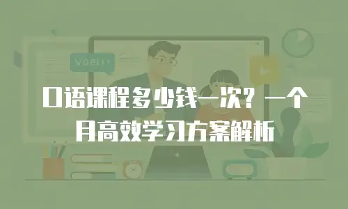 口语课程多少钱一次？一个月高效学习方案解析