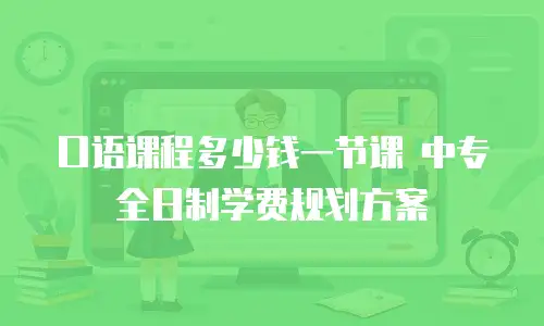 口语课程多少钱一节课 中专全日制学费规划方案