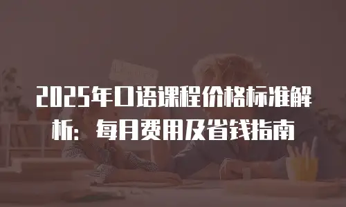 2025年口语课程价格标准解析：每月费用及省钱指南