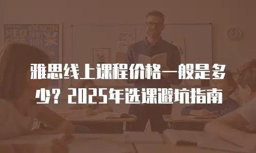 雅思线上课程价格一般是多少？2025年选课避坑指南