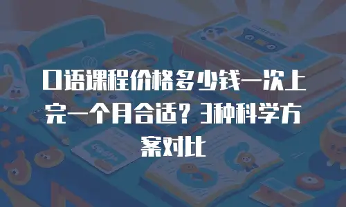 口语课程价格多少钱一次上完一个月合适？3种科学方案对比