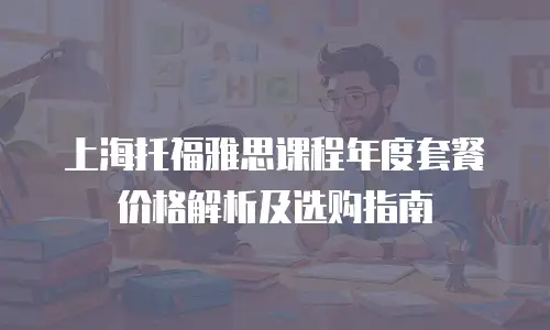 上海托福雅思课程年度套餐价格解析及选购指南