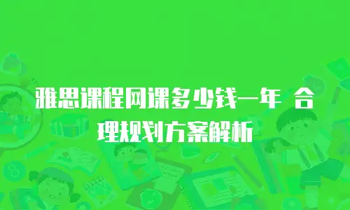 雅思课程网课多少钱一年 合理规划方案解析
