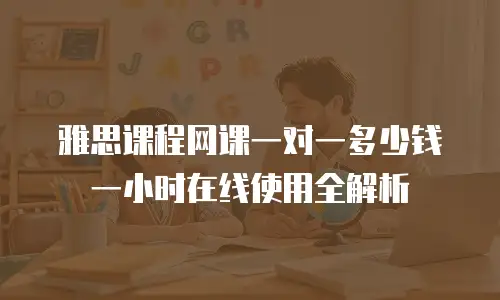雅思课程网课一对一多少钱一小时在线使用全解析