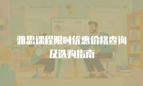 雅思课程限时优惠价格查询及选购指南