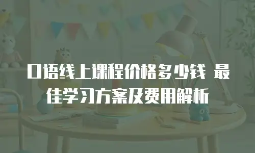 口语线上课程价格多少钱 最佳学习方案及费用解析