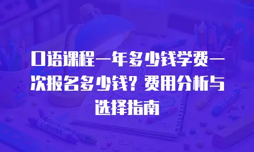 口语课程一年多少钱学费一次报名多少钱？费用分析与选择指南