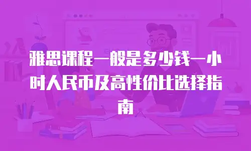 雅思课程一般是多少钱一小时人民币及高性价比选择指南