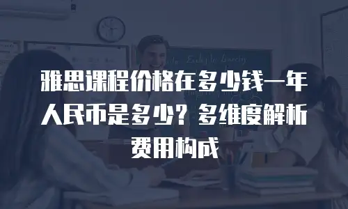 雅思课程价格在多少钱一年人民币是多少？多维度解析费用构成