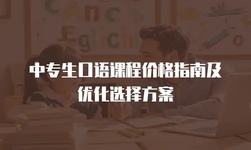 中专生口语课程价格指南及优化选择方案