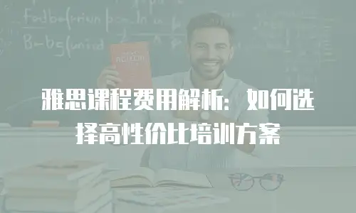 雅思课程费用解析：如何选择高性价比培训方案