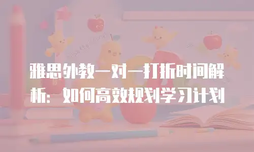 雅思外教一对一打折时间解析：如何高效规划学习计划