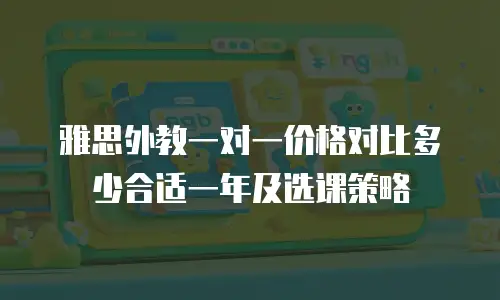 雅思外教一对一价格对比多少合适一年及选课策略