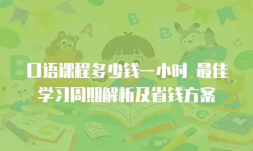 口语课程多少钱一小时 最佳学习周期解析及省钱方案