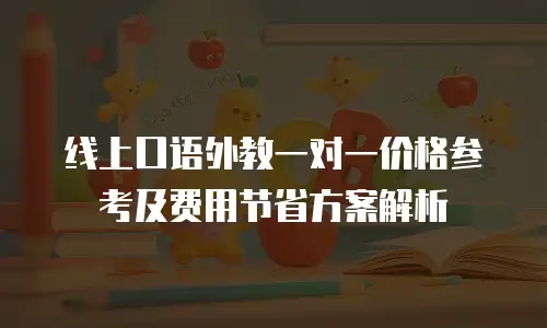线上口语外教一对一价格参考及费用节省方案解析