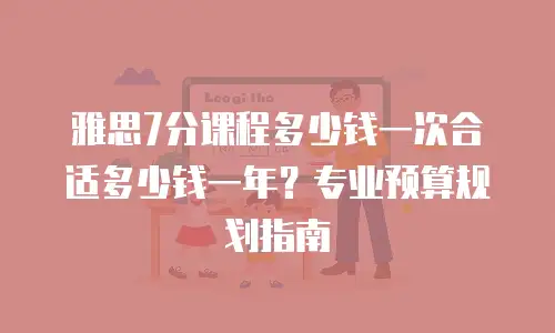 雅思7分课程多少钱一次合适多少钱一年？专业预算规划指南