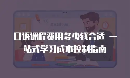 口语课程费用多少钱合适 一站式学习成本控制指南