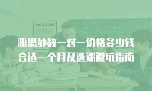 雅思外教一对一价格多少钱合适一个月及选课避坑指南