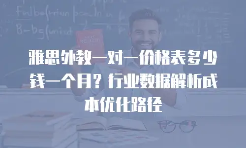 雅思外教一对一价格表多少钱一个月？行业数据解析成本优化路径