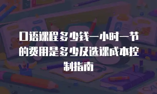 口语课程多少钱一小时一节的费用是多少及选课成本控制指南