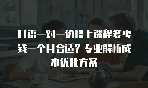 口语一对一价格上课程多少钱一个月合适？专业解析成本优化方案