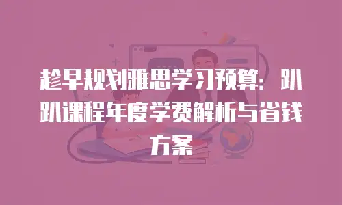 趁早规划雅思学习预算：趴趴课程年度学费解析与省钱方案
