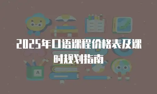 2025年口语课程价格表及课时规划指南