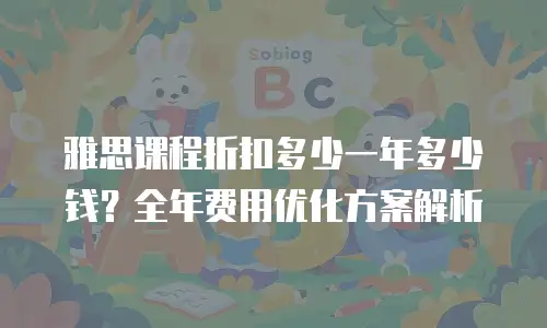 雅思课程折扣多少一年多少钱？全年费用优化方案解析