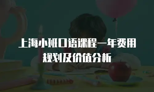上海小班口语课程一年费用规划及价值分析