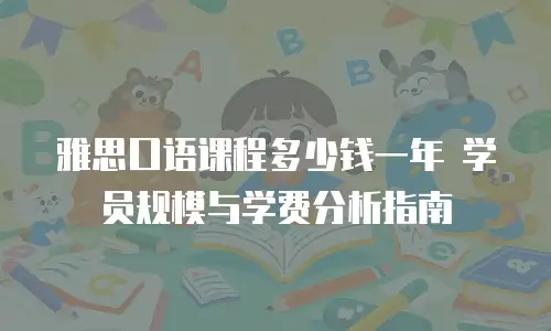 雅思口语课程多少钱一年 学员规模与学费分析指南