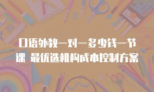 口语外教一对一多少钱一节课 最优选机构成本控制方案