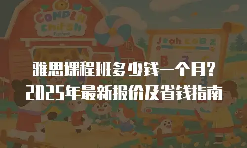 雅思课程班多少钱一个月？2025年最新报价及省钱指南