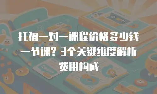 托福一对一课程价格多少钱一节课？3个关键维度解析费用构成