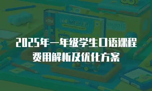 2025年一年级学生口语课程费用解析及优化方案