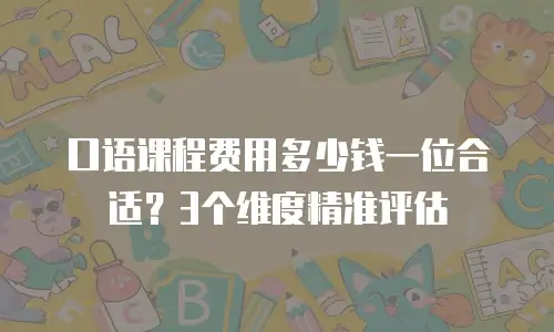 口语课程费用多少钱一位合适？3个维度精准评估