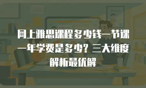 网上雅思课程多少钱一节课 一年学费是多少？三大维度解析最优解