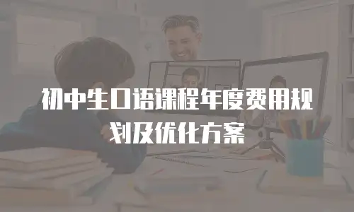 初中生口语课程年度费用规划及优化方案
