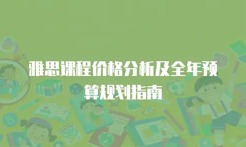 雅思课程价格分析及全年预算规划指南
