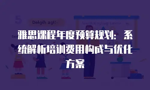 雅思课程年度预算规划：系统解析培训费用构成与优化方案