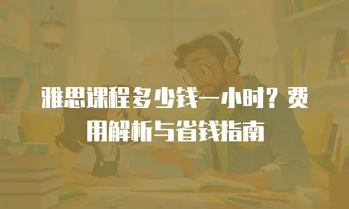 雅思课程多少钱一小时？费用解析与省钱指南